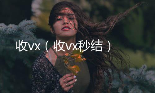 收vx（收购微信号秒结账收vx秒结）